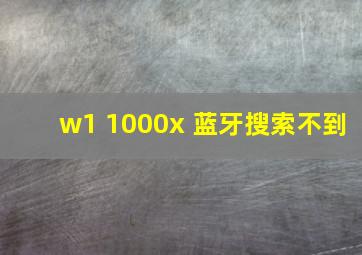 w1 1000x 蓝牙搜索不到